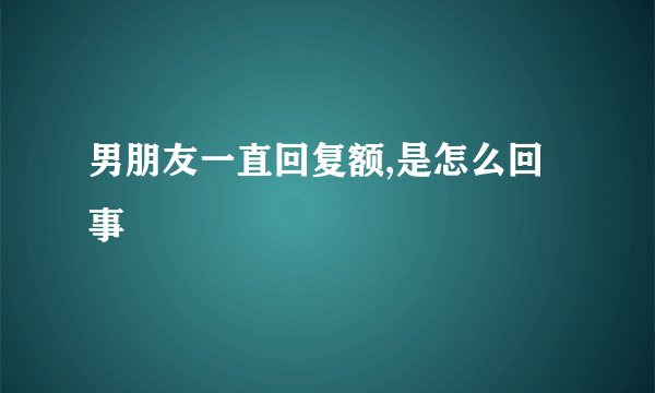 男朋友一直回复额,是怎么回事