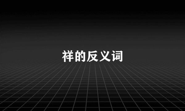 祥的反义词