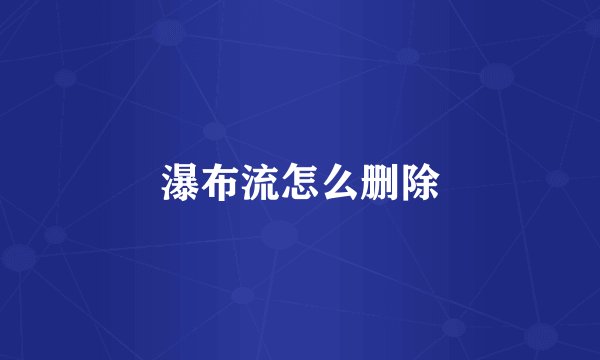 瀑布流怎么删除