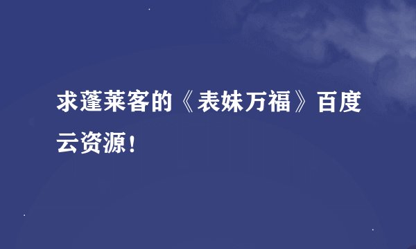 求蓬莱客的《表妹万福》百度云资源！