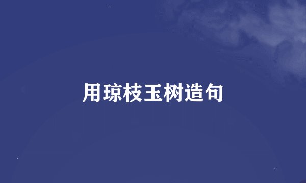 用琼枝玉树造句
