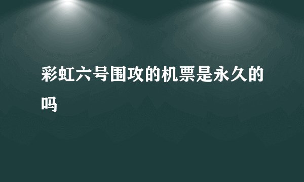 彩虹六号围攻的机票是永久的吗