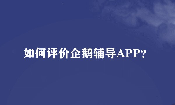 如何评价企鹅辅导APP？