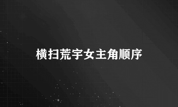 横扫荒宇女主角顺序