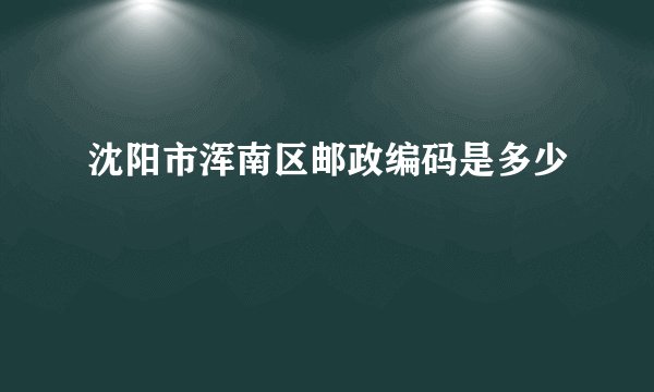 沈阳市浑南区邮政编码是多少