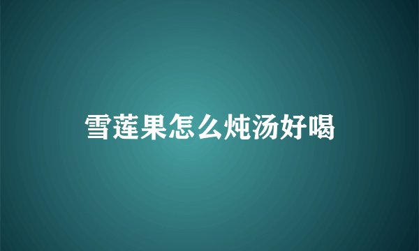 雪莲果怎么炖汤好喝