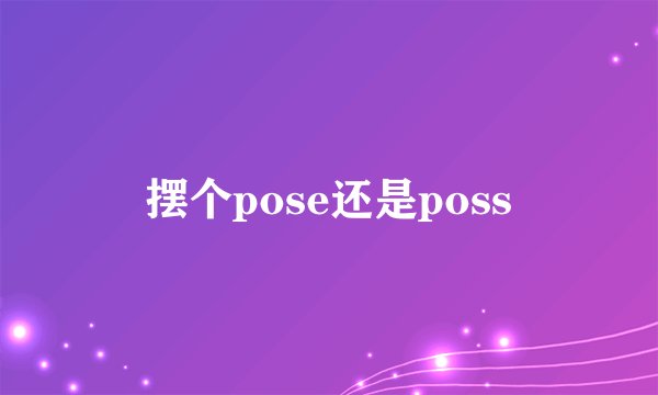 摆个pose还是poss