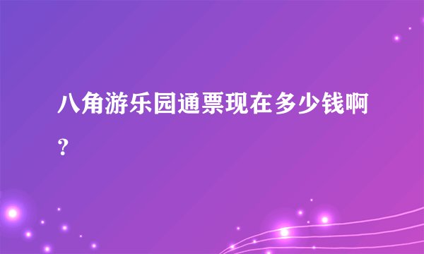 八角游乐园通票现在多少钱啊？