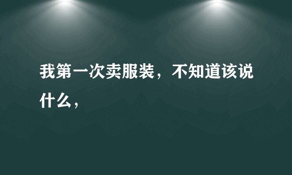 我第一次卖服装,不知道该说什么,