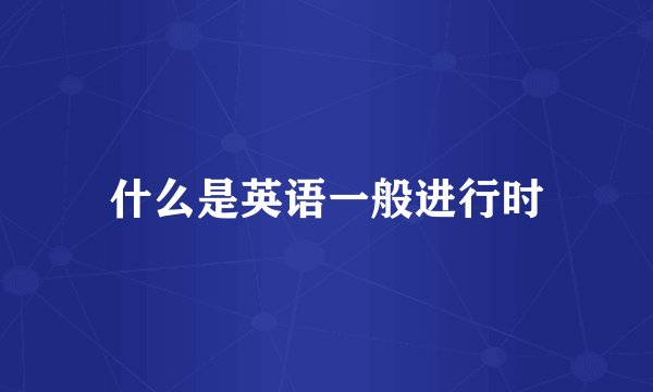 什么是英语一般进行时