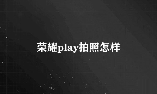 荣耀play拍照怎样