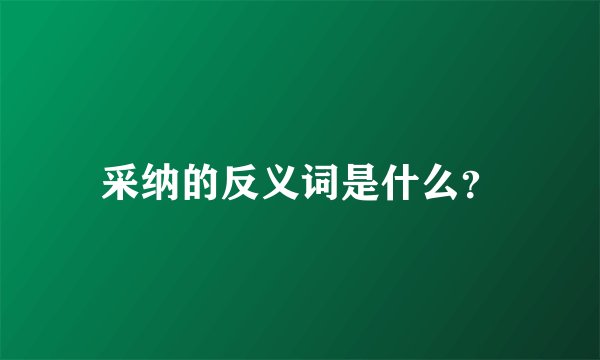 采纳的反义词是什么？
