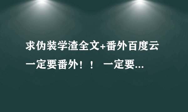 求伪装学渣全文+番外百度云 一定要番外！！ 一定要有番外3！！！一定要番外！！