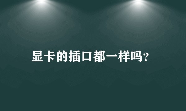 显卡的插口都一样吗？