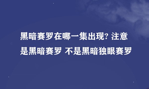 黑暗赛罗在哪一集出现? 注意是黑暗赛罗 不是黑暗独眼赛罗