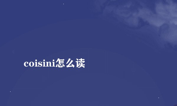 
coisini怎么读

