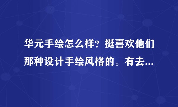 华元手绘怎么样?挺喜欢他们那种设计手绘风格的。有去他们北京清华中心学习过的吗,说说效果如何,我是零