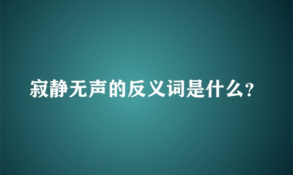 寂静无声的反义词是什么？