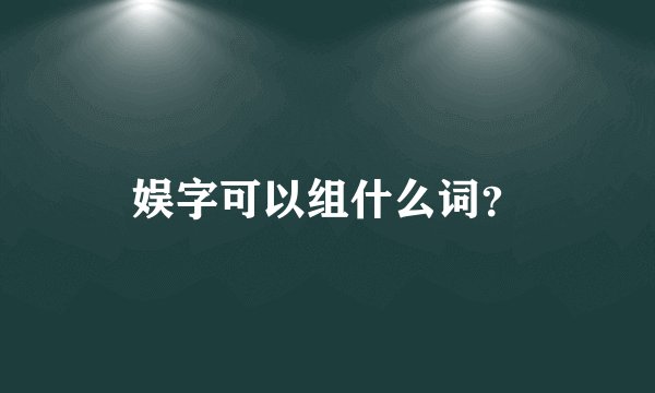 娱字可以组什么词？