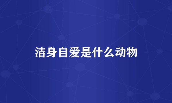 洁身自爱是什么动物