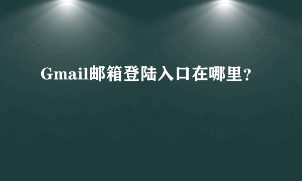 Gmail邮箱登陆入口在哪里？
