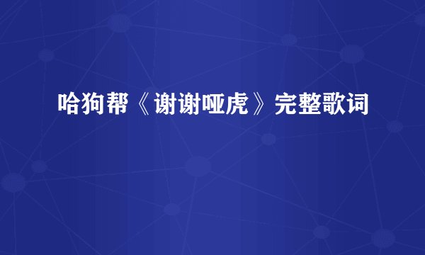 哈狗帮《谢谢哑虎》完整歌词