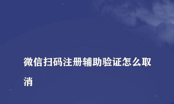 微信扫码注册辅助验证怎么取消
