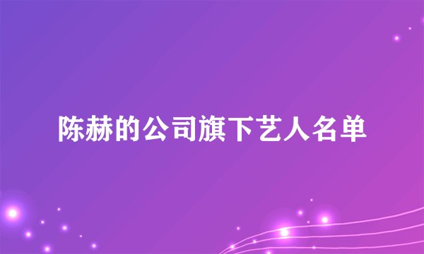 陈赫的公司旗下艺人名单