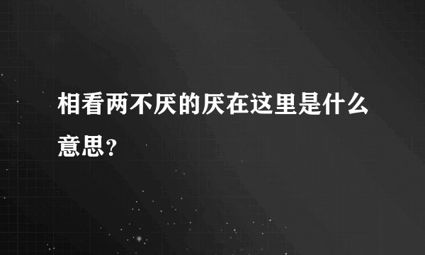 相看两不厌的厌在这里是什么意思?