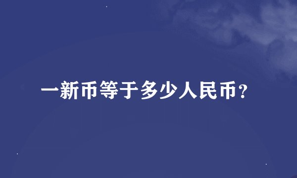 一新币等于多少人民币？