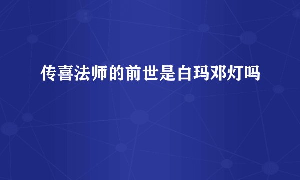 传喜法师的前世是白玛邓灯吗