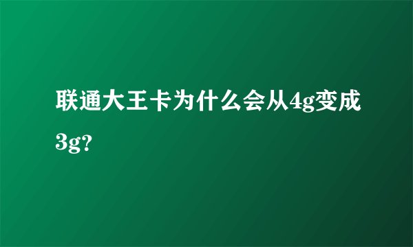 联通大王卡为什么会从4g变成3g？