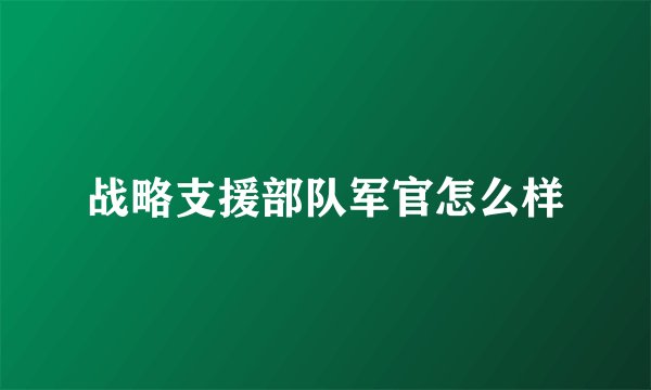 战略支援部队军官怎么样