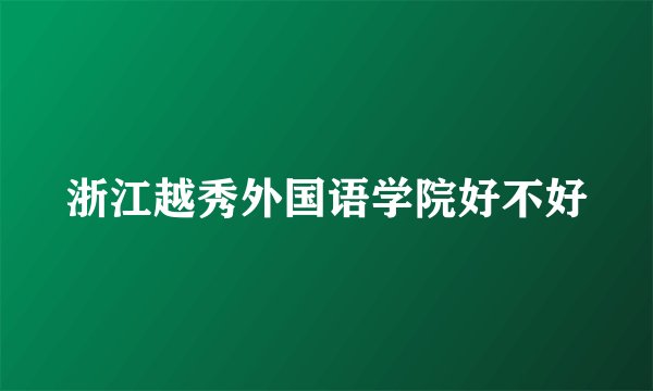 浙江越秀外国语学院好不好