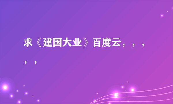 求《建国大业》百度云，，，，，