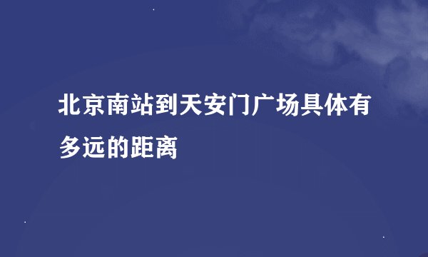 北京南站到天安门广场具体有多远的距离