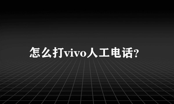 怎么打vivo人工电话？