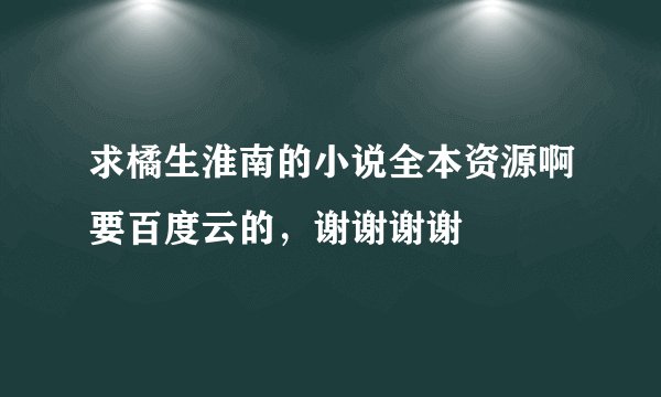 求橘生淮南的小说全本资源啊要百度云的，谢谢谢谢