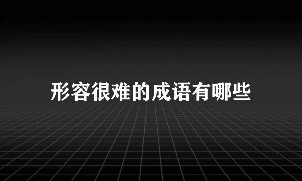 形容很难的成语有哪些