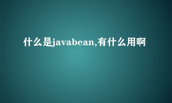 什么是javabean,有什么用啊