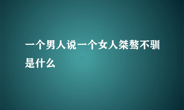 一个男人说一个女人桀骜不驯是什么