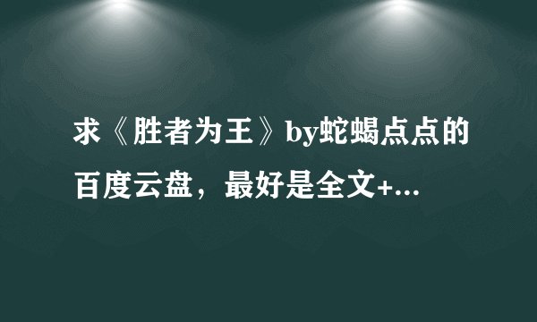 求《胜者为王》by蛇蝎点点的百度云盘，最好是全文+番外的，谢谢了