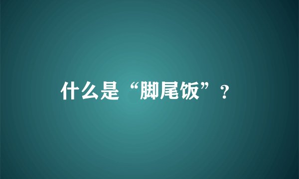 什么是“脚尾饭”？