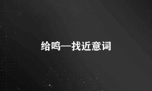 给鸣—找近意词