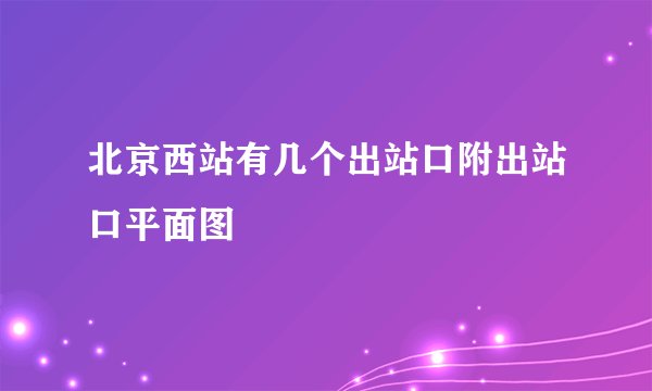 北京西站有几个出站口附出站口平面图