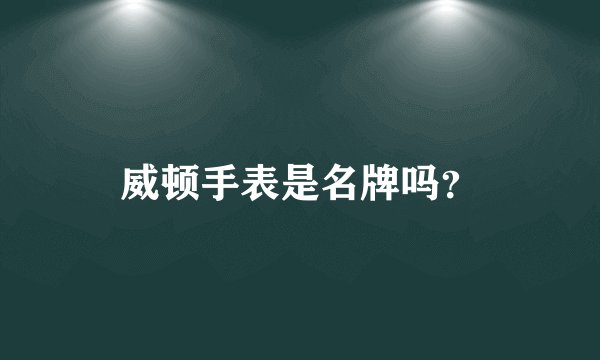 威顿手表是名牌吗？