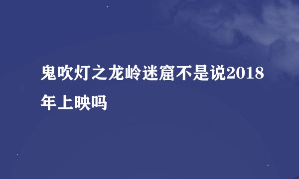 鬼吹灯之龙岭迷窟不是说2018年上映吗