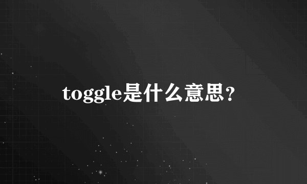 toggle是什么意思？