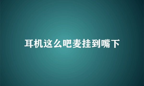 耳机这么吧麦挂到嘴下