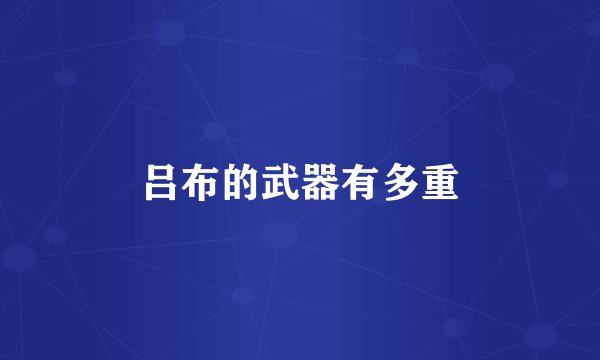 吕布的武器有多重